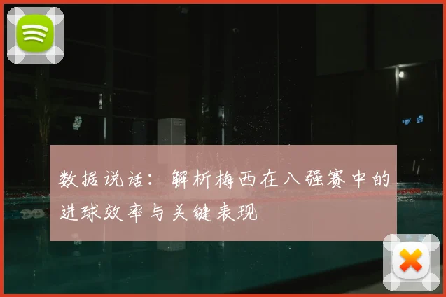 数据说话：解析梅西在八强赛中的进球效率与关键表现