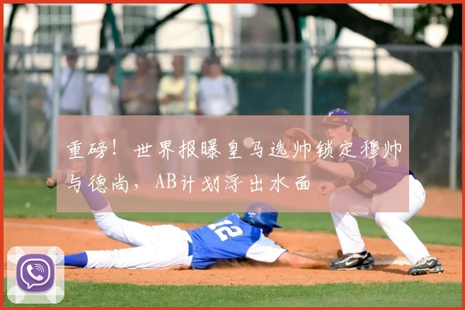 重磅！世界报曝皇马选帅锁定穆帅与德尚，AB计划浮出水面