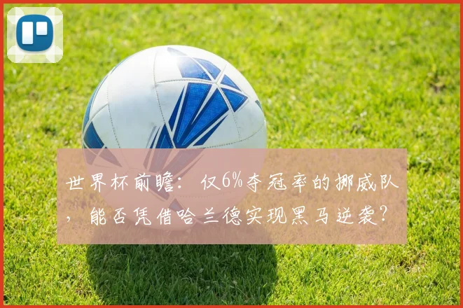 世界杯前瞻:仅6%夺冠率的挪威队,能否凭借哈兰德实现黑马逆袭?