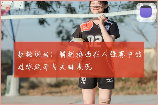 数据说话:解析梅西在八强赛中的进球效率与关键表现